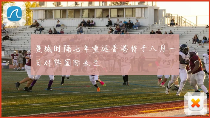 曼城时隔七年重返香港将于八月一日对阵国际米兰