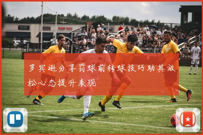 罗宾逊分享罚球前转球技巧助其放松心态提升表现