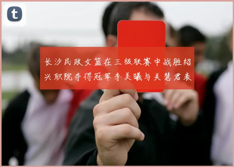 长沙民政女篮在三级联赛中战胜绍兴职院夺得冠军李美曦与关慧君表现出色