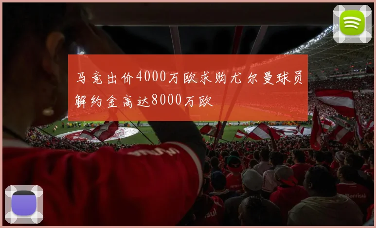 马竞出价4000万欧求购尤尔曼球员解约金高达8000万欧