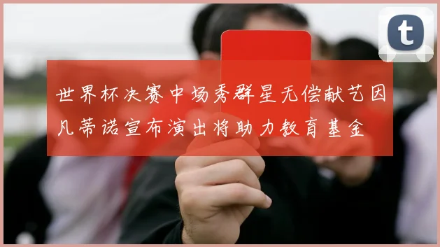 世界杯决赛中场秀群星无偿献艺因凡蒂诺宣布演出将助力教育基金