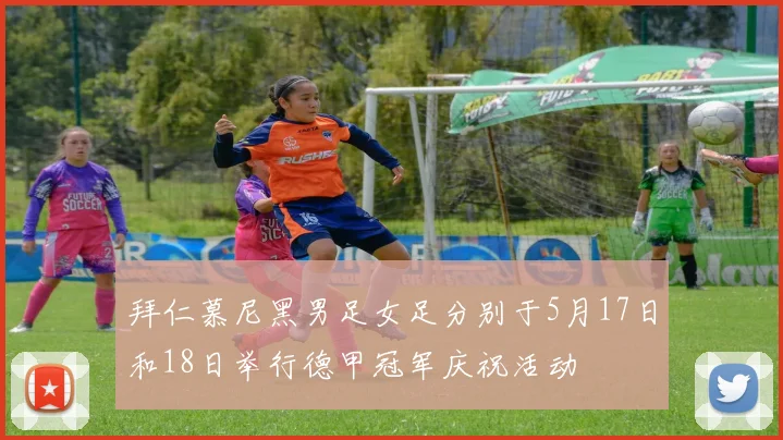 拜仁慕尼黑男足女足分别于5月17日和18日举行德甲冠军庆祝活动