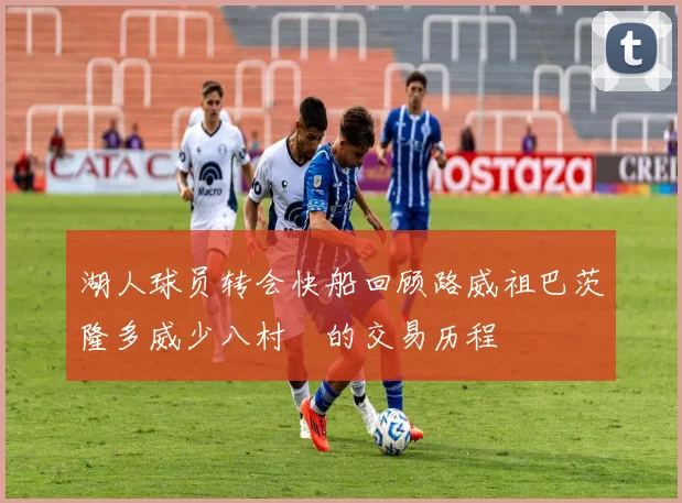 湖人球员转会快船回顾路威祖巴茨隆多威少八村塁的交易历程
