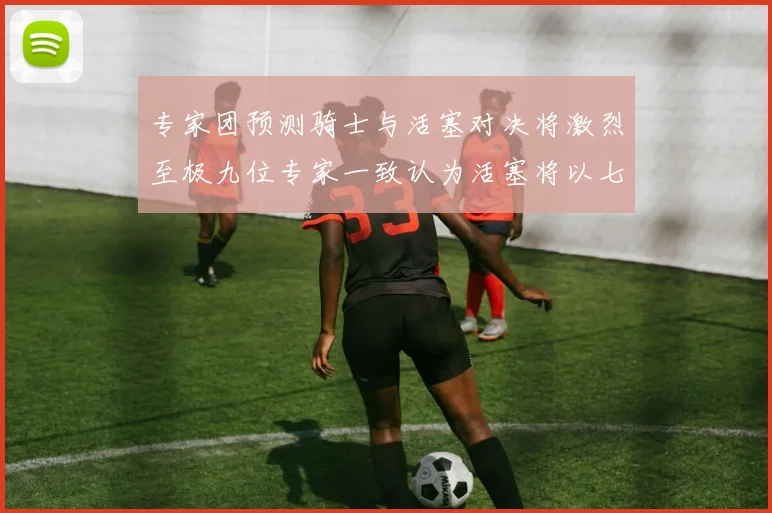 专家团预测骑士与活塞对决将激烈至极九位专家一致认为活塞将以七场胜出