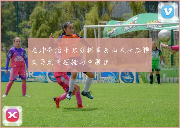 名帅乔治卡尔分析亚历山大状态预测马刺将在抢七中胜出