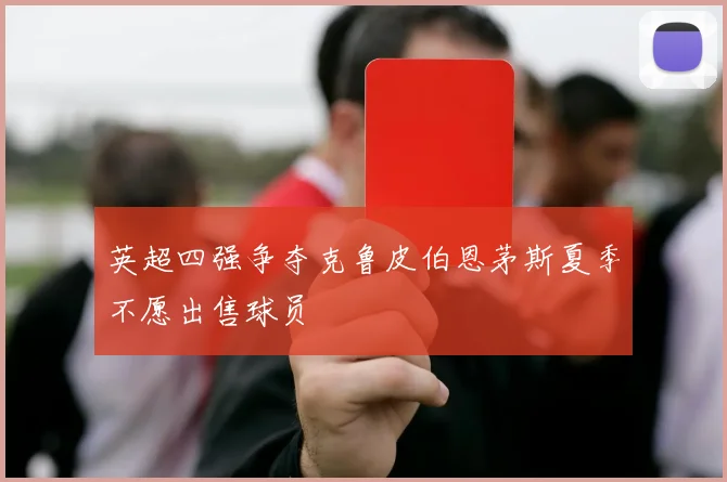 英超四强争夺克鲁皮伯恩茅斯夏季不愿出售球员
