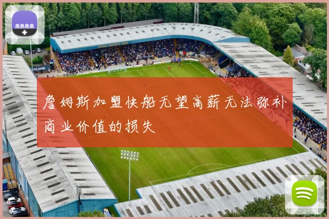詹姆斯加盟快船无望高薪无法弥补商业价值的损失