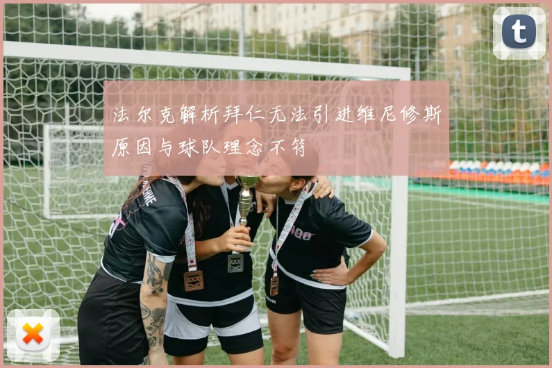 法尔克解析拜仁无法引进维尼修斯原因与球队理念不符