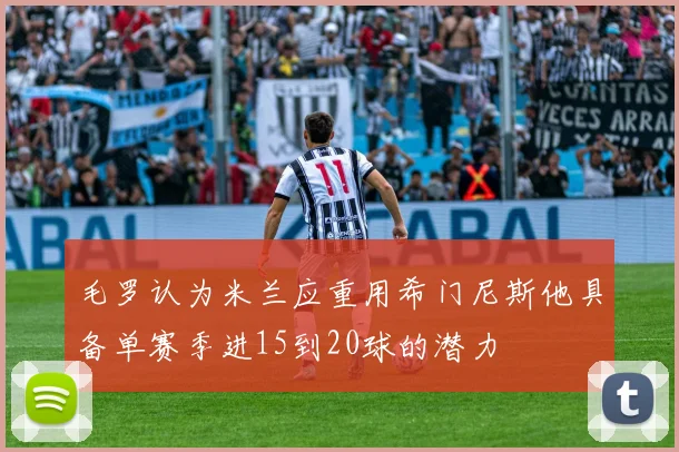 毛罗认为米兰应重用希门尼斯他具备单赛季进15到20球的潜力