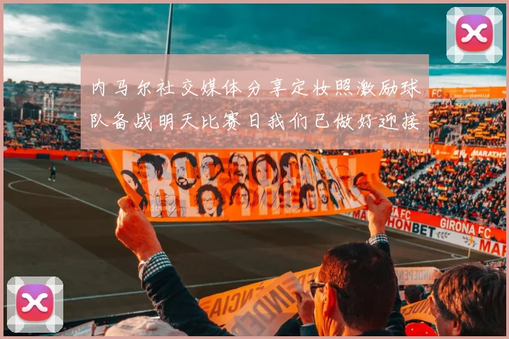 内马尔社交媒体分享定妆照激励球队备战明天比赛日我们已做好迎接挑战的准备