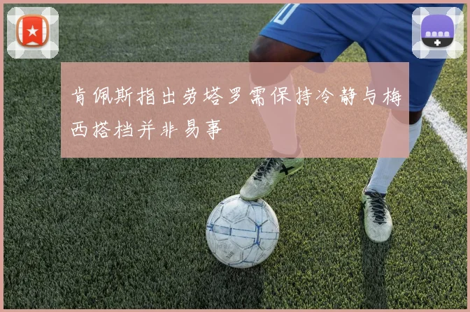 肯佩斯指出劳塔罗需保持冷静与梅西搭档并非易事
