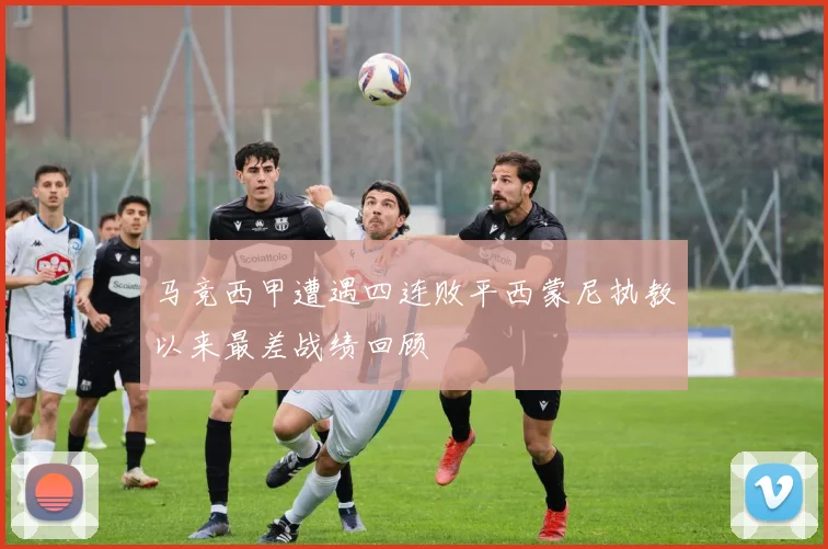 马竞西甲遭遇四连败平西蒙尼执教以来最差战绩回顾