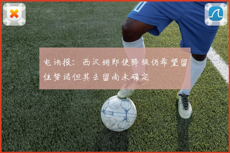 电讯报：西汉姆即使降级仍希望留住努诺但其去留尚未确定