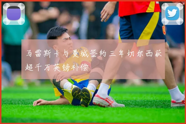 马雷斯卡与曼城签约三年切尔西获超千万英镑补偿