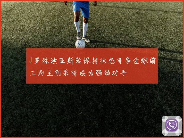 J罗称迪亚斯若保持状态可争金球前三民主刚果将成为强劲对手