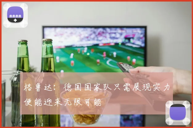 格鲁达：德国国家队只需展现实力便能迎来无限可能